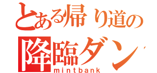 とある帰り道の降臨ダンジョン（ｍｉｎｔｂａｎｋ）