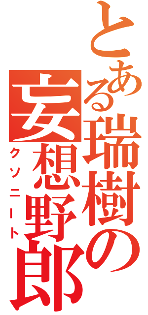 とある瑞樹の妄想野郎（クソニート）