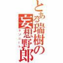 とある瑞樹の妄想野郎（クソニート）