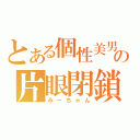 とある個性美男の片眼閉鎖（みーちゃん）