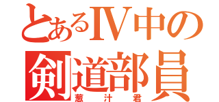 とあるⅣ中の剣道部員（葱汁君）