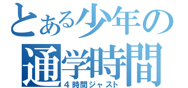 とある少年の通学時間（４時間ジャスト）