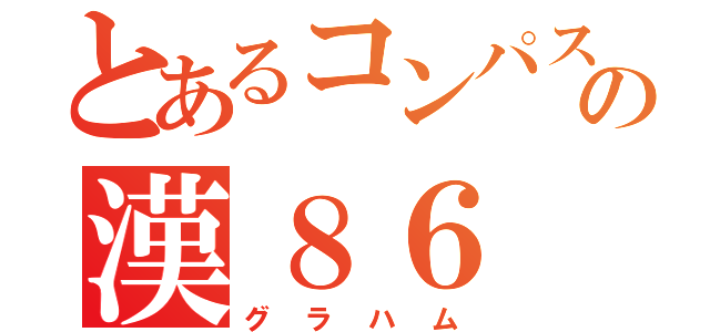 とあるコンパスの漢８６（グラハム）