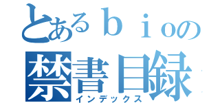 とあるｂｉｏの禁書目録（インデックス）