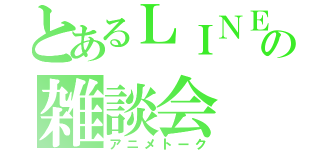 とあるＬＩＮＥの雑談会（アニメトーク）