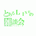 とあるＬＩＮＥの雑談会（アニメトーク）