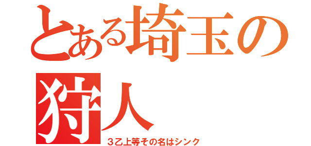 とある埼玉の狩人（３乙上等その名はシンク）