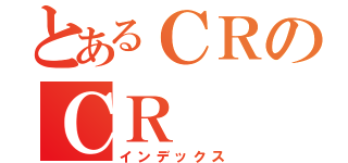 とあるＣＲのＣＲ（インデックス）