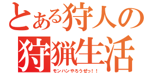 とある狩人の狩猟生活（モンハンやろうぜっ！！）