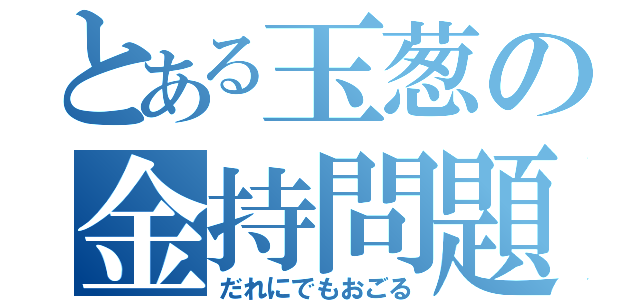 とある玉葱の金持問題（だれにでもおごる）