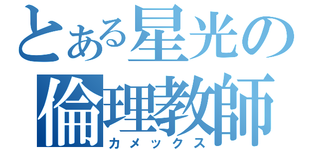 とある星光の倫理教師（カメックス）