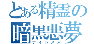 とある精霊の暗黒悪夢（ナイトメア）