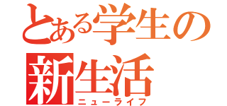 とある学生の新生活（ニューライフ）