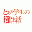 とある学生の新生活（ニューライフ）