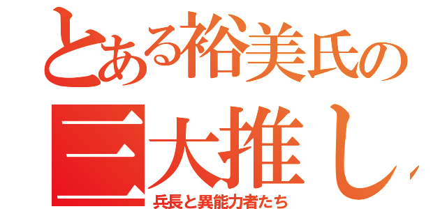 とある裕美氏の三大推し（兵長と異能力者たち）