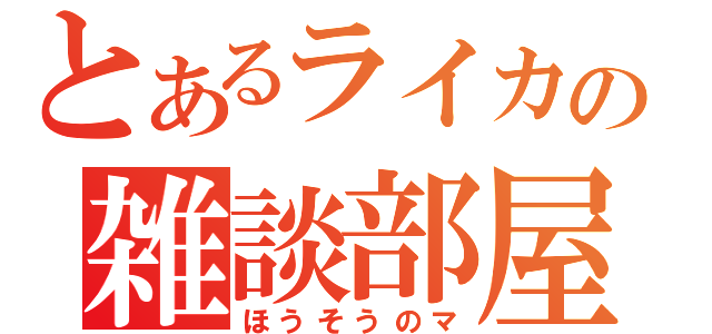 とあるライカの雑談部屋（ほうそうのマ）