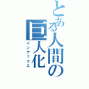 とある人間の巨人化（インデックス）