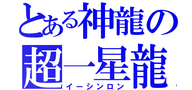 とある神龍の超一星龍（イーシンロン）