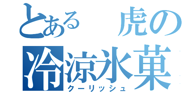 とある　虎の冷涼氷菓（クーリッシュ）