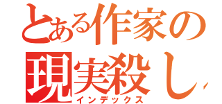 とある作家の現実殺し（インデックス）