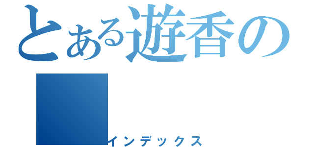 とある遊香の（インデックス）