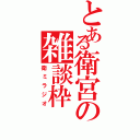 とある衛宮の雑談枠（衛ミラジオ）