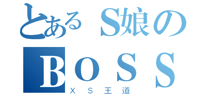 とあるＳ娘のＢＯＳＳ（ＸＳ王道）