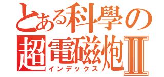 とある科學の超電磁炮Ⅱ（インデックス）