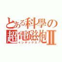 とある科學の超電磁炮Ⅱ（インデックス）