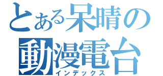 とある呆晴の動漫電台（インデックス）