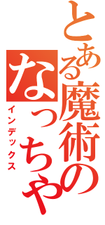 とある魔術のなっちゃん（インデックス）