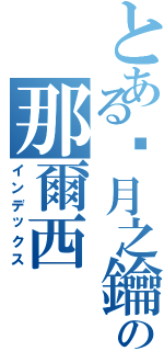 とある沉月之鑰の那爾西 （インデックス）