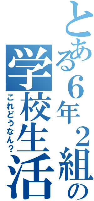 とある６年２組の学校生活Ⅱ（これどうなん？）