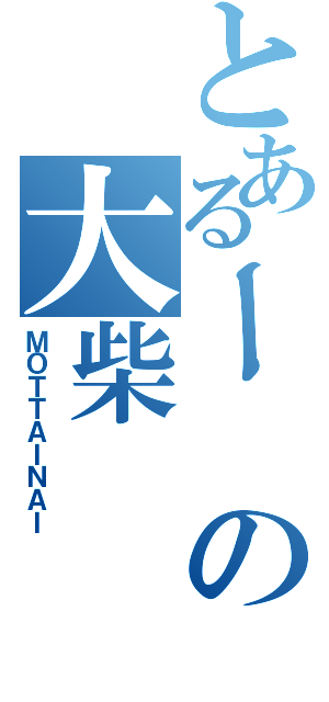 とあるーの大柴（ＭＯＴＴＡＩＮＡＩ）