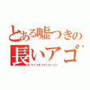 とある嘘つきの長いアゴ（ウソつきツタンカーメン）