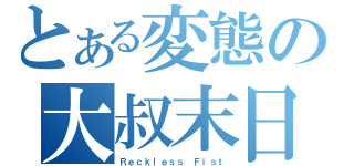 とある変態の大叔末日（Ｒｅｃｋｌｅｓｓ Ｆｉｓｔ）