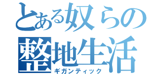 とある奴らの整地生活（ギガンティック）