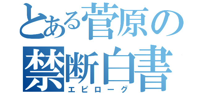 とある菅原の禁断白書（エピローグ）