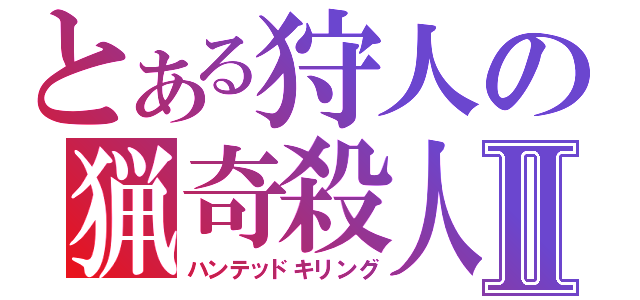 とある狩人の猟奇殺人Ⅱ（ハンテッドキリング）