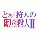 とある狩人の猟奇殺人Ⅱ（ハンテッドキリング）