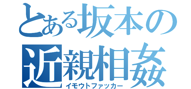 とある坂本の近親相姦（イモウトファッカー）