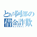 とある阿部の借金詐欺（ちょろまかし）