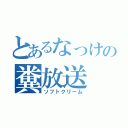 とあるなっけの糞放送（ソフトクリーム）