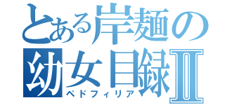 とある岸麺の幼女目録Ⅱ（ペドフィリア）