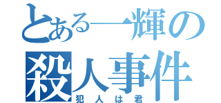 とある一輝の殺人事件（犯人は君）