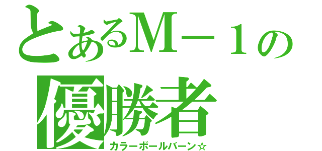 とあるＭ－１の優勝者（カラーボールバーン☆）