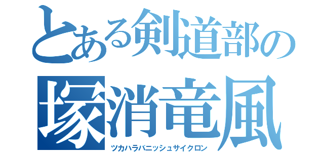 とある剣道部の塚消竜風（ツカハラバニッシュサイクロン）