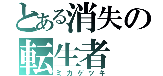 とある消失の転生者（ミカゲツキ）