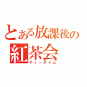 とある放課後の紅茶会（ティータイム）