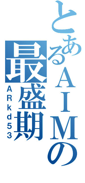 とあるＡＩＭの最盛期（ＡＲｋｄ５３）